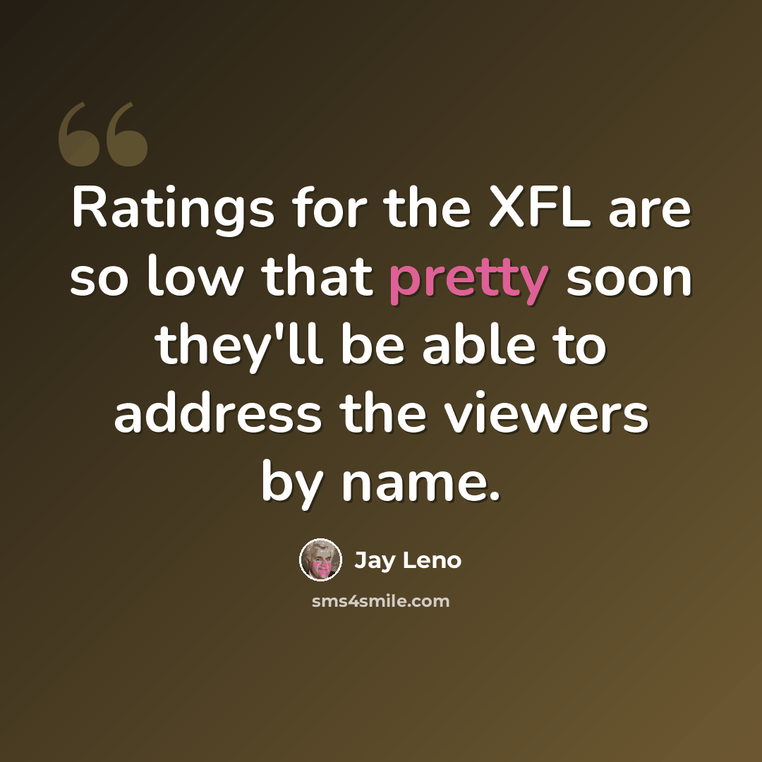 “Ratings for the XFL are so low that pretty soon they'll be able to address the viewers by name.” quote by Jay Leno