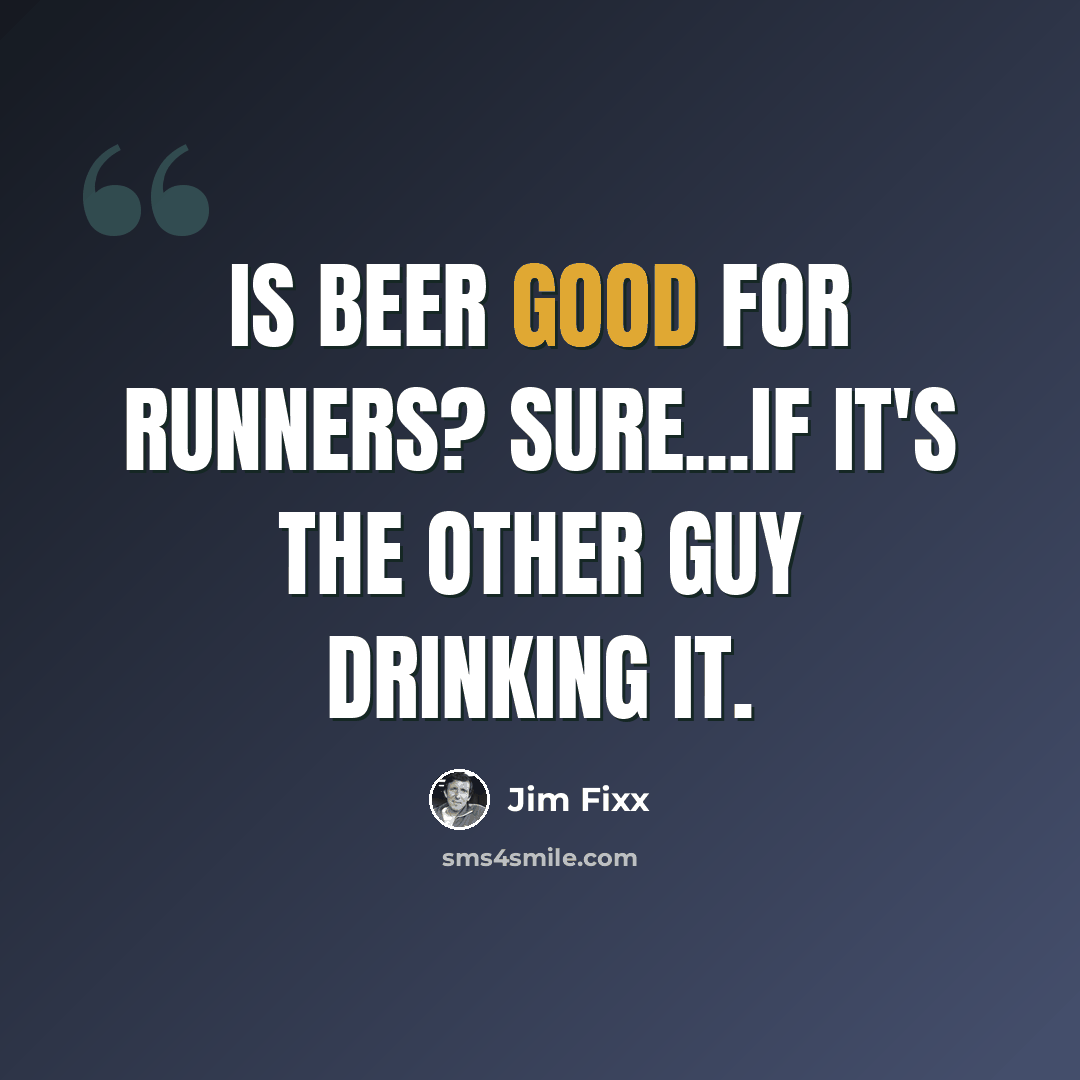 “Is beer good for runners? Sure...if it's the other guy drinking it.” quote by Jim Fixx