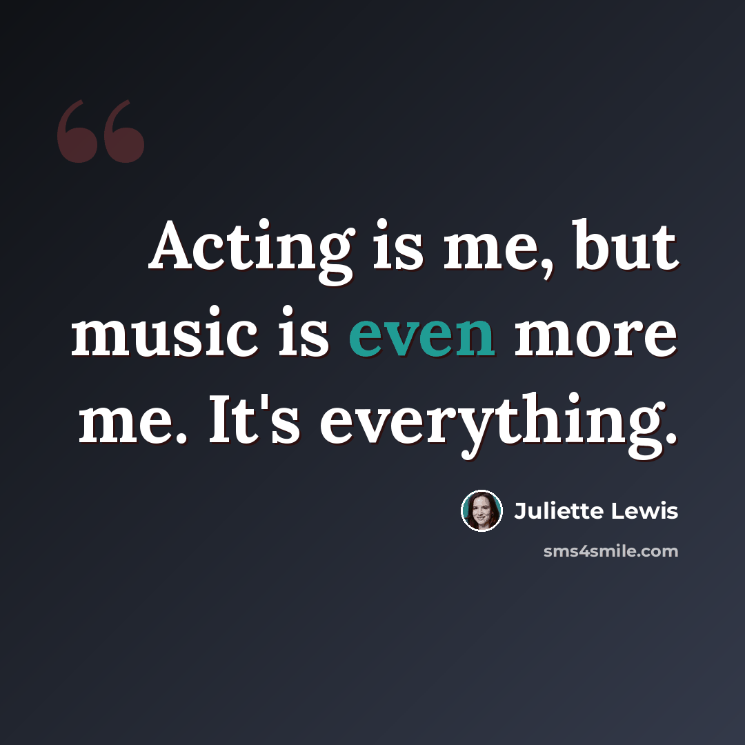 “Acting is me, but music is even more me. It's everything.” quote by Juliette Lewis