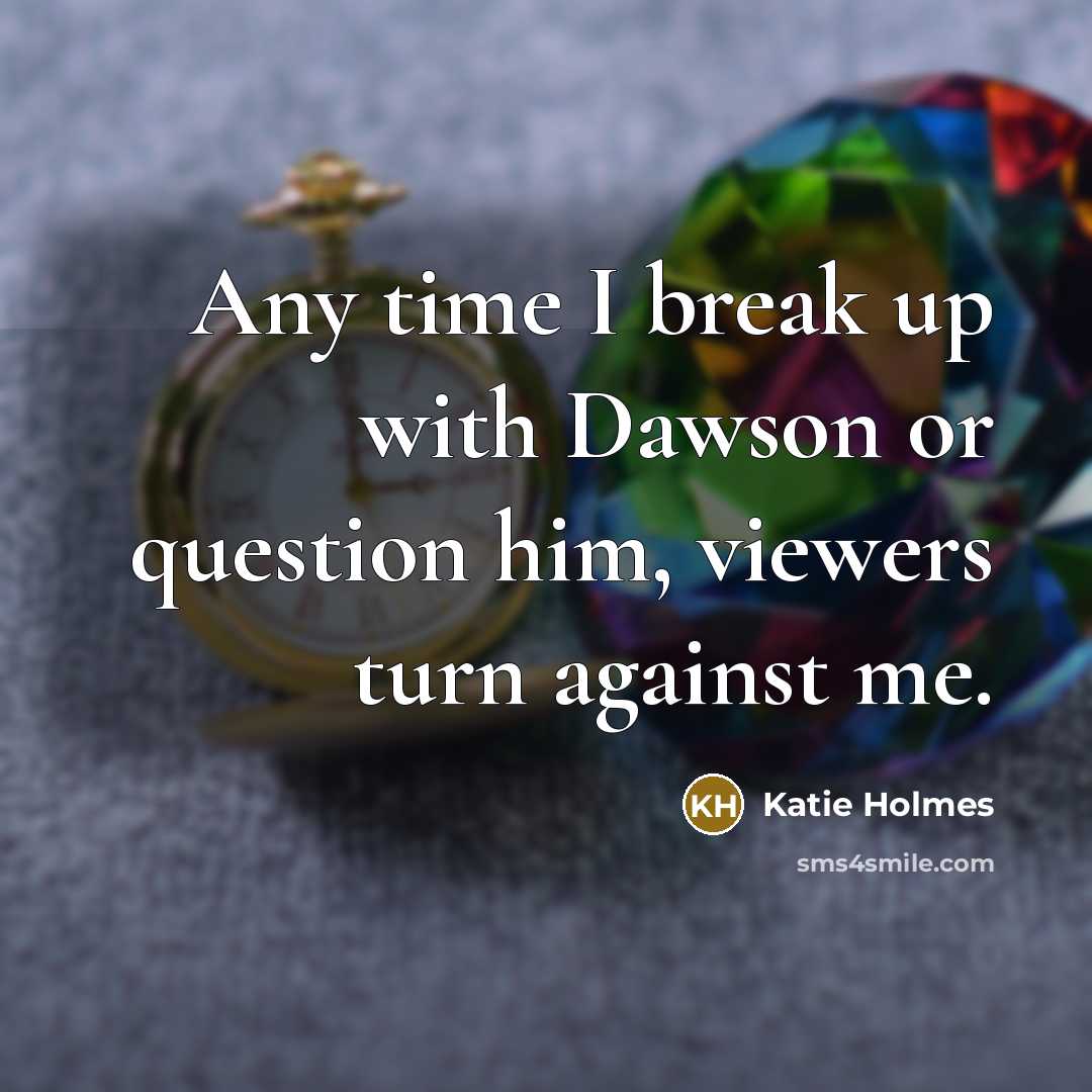 “Any time I break up with Dawson or question him, viewers turn against me.” quote by Katie Holmes