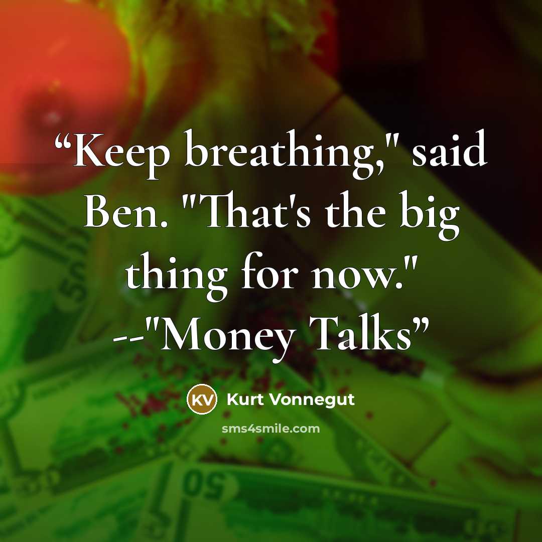 “Keep breathing," said Ben. "That's the big thing for now." --"Money Talks” quote by Kurt Vonnegut
