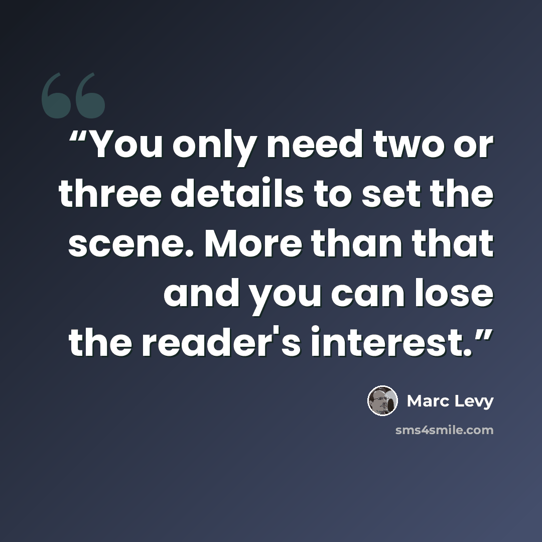 “You only need two or three details to set the scene. More than that and you can lose the reader's interest.” quote by Marc Levy
