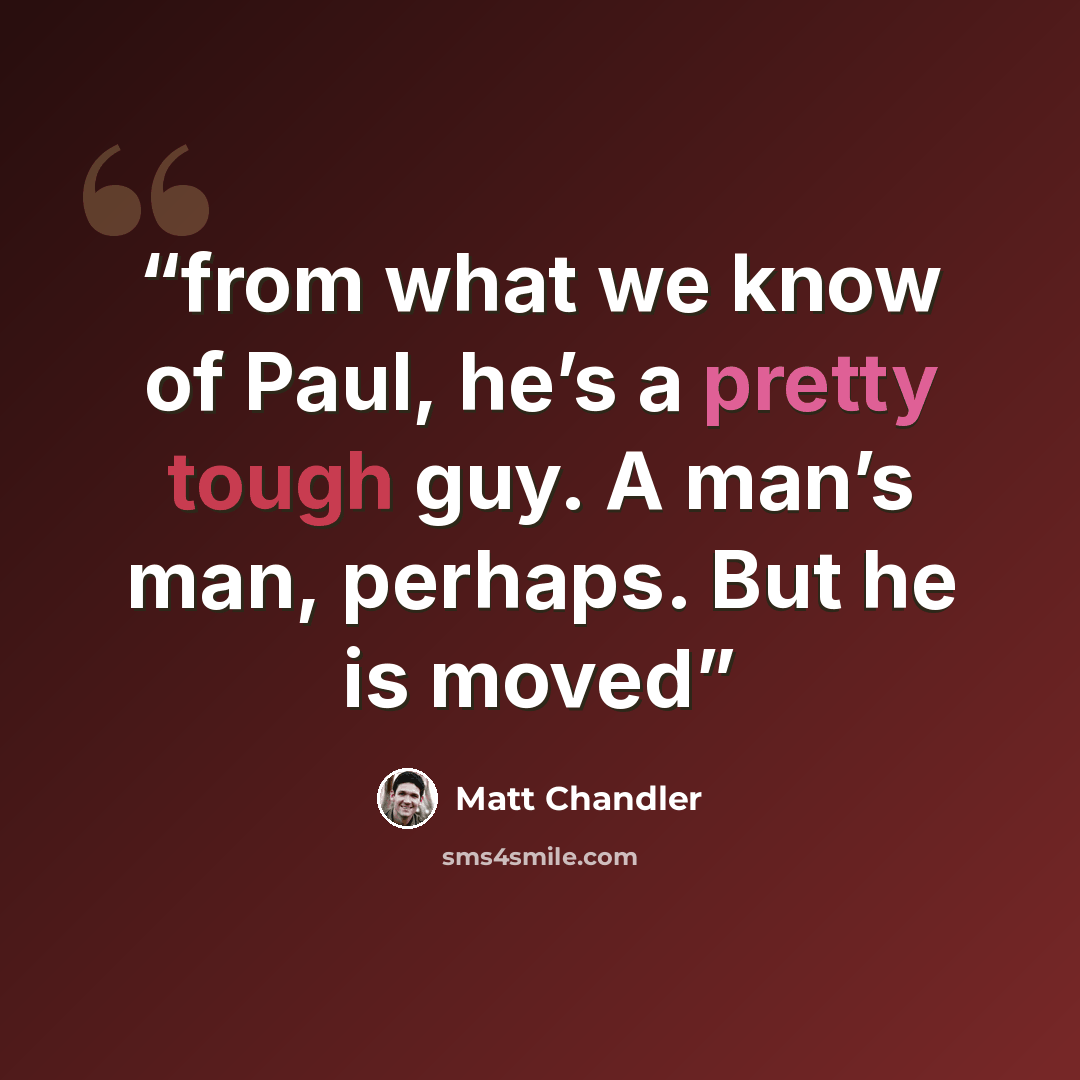 “from what we know of Paul, he’s a pretty tough guy. A man’s man, perhaps. But he is moved” quote by Matt Chandler