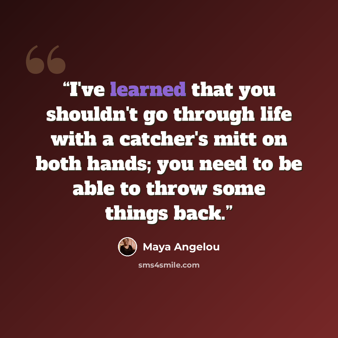 “I've learned that you shouldn't go through life with a catcher's mitt on both hands; you need to be able to throw some things back.” quote by Maya Angelou