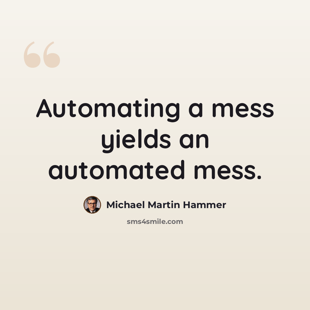 “Automating a mess yields an automated mess.” quote by Michael Martin Hammer