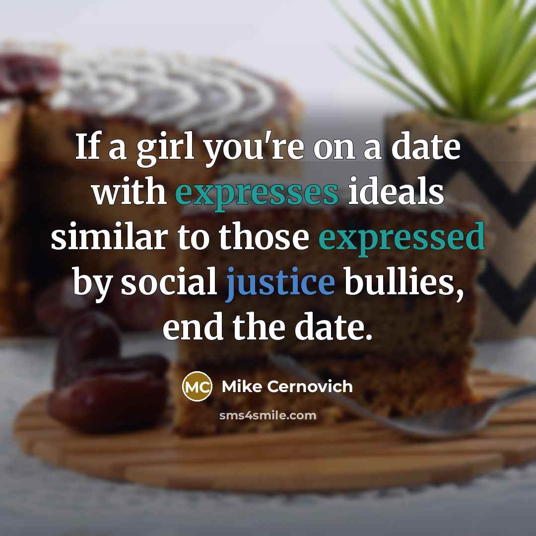 “If a girl you're on a date with expresses ideals similar to those expressed by social justice bullies, end the date.” quote by Mike Cernovich