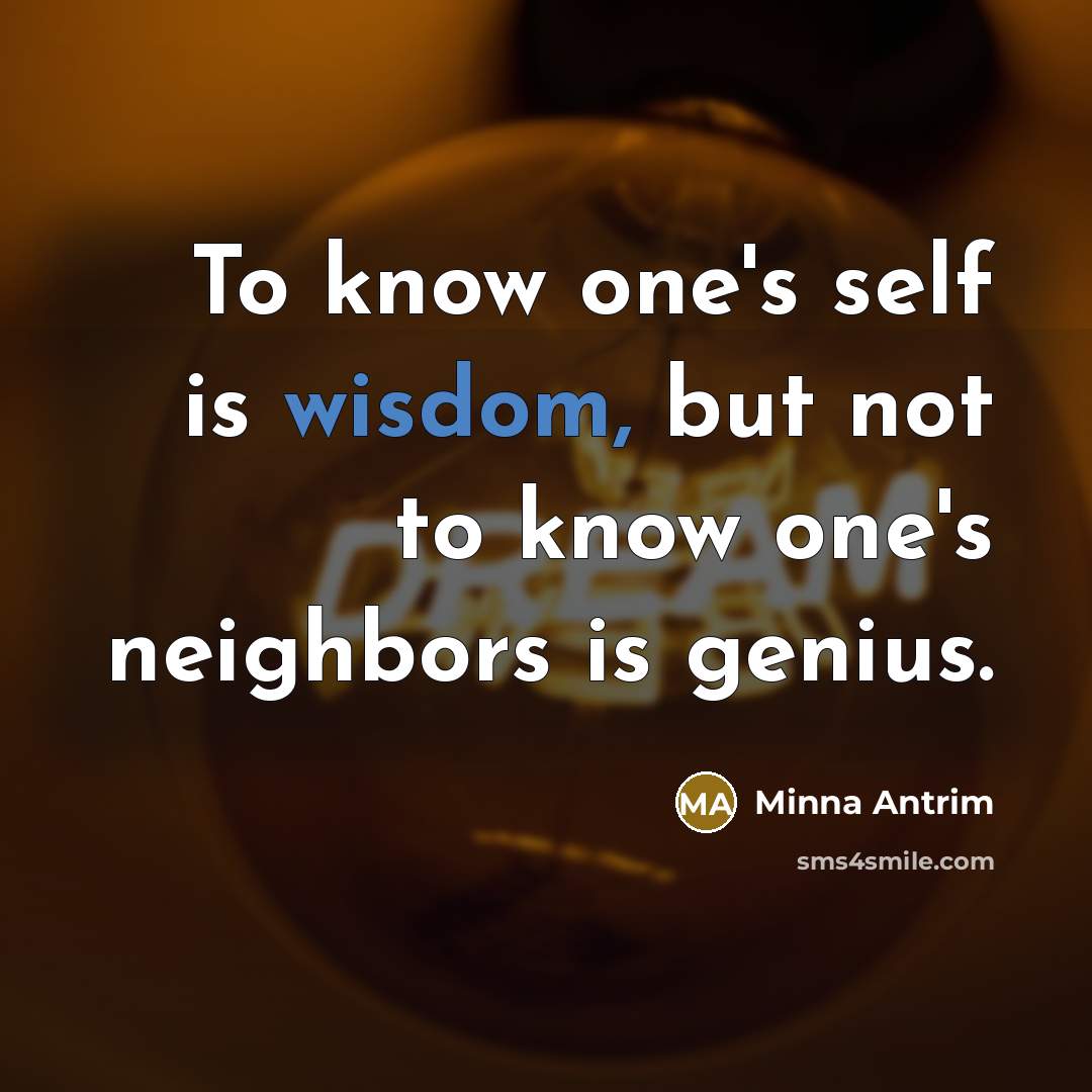 “To know one's self is wisdom, but not to know one's neighbors is genius.” quote by Minna Antrim