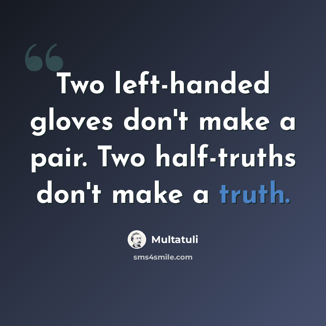 “Two left-handed gloves don't make a pair. Two half-truths don't make a truth.” quote by Multatuli