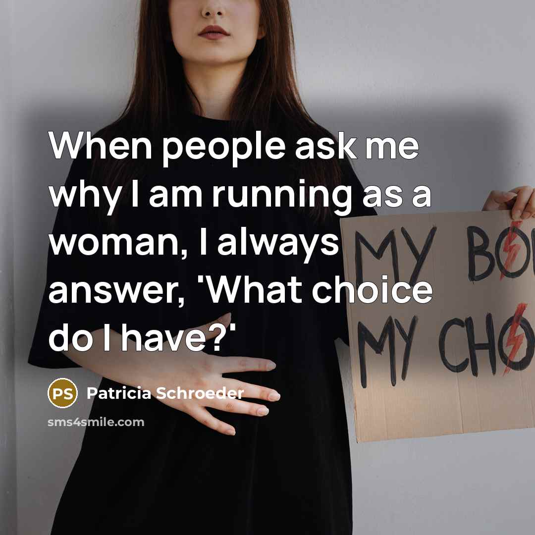 “When people ask me why I am running as a woman, I always answer, 'What choice do I have?'” quote by Patricia Schroeder