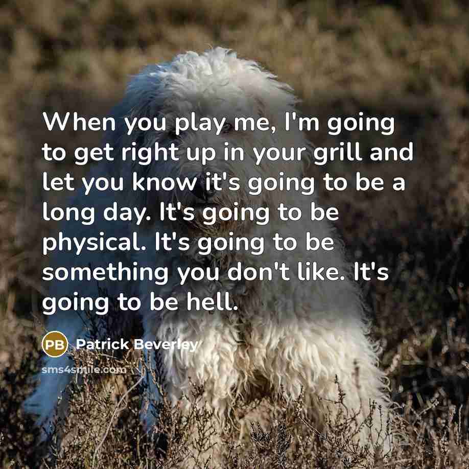 “When you play me, I'm going to get right up in your grill and let you know it's going to be a long day. It's going to be physical. It's going to be something you don't like. It's going to be hell.” quote by Patrick Beverley