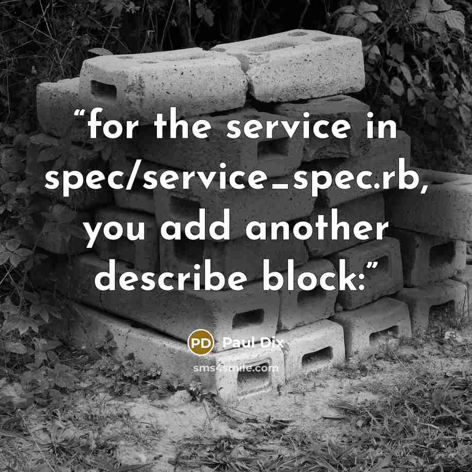 “for the service in spec/service_spec.rb, you add another describe block:” quote by Paul Dix