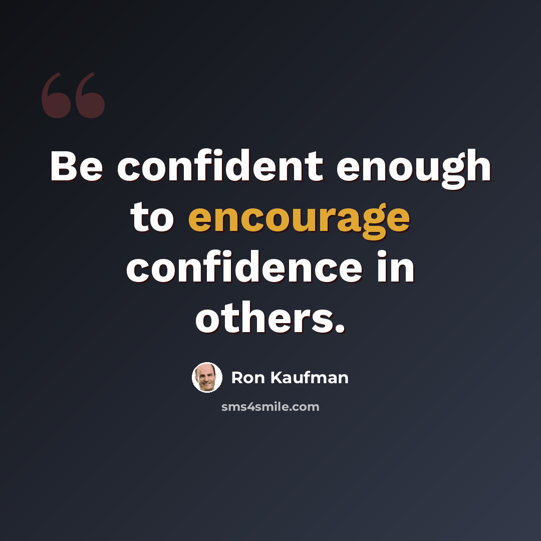 “Be confident enough to encourage confidence in others.” quote by Ron Kaufman