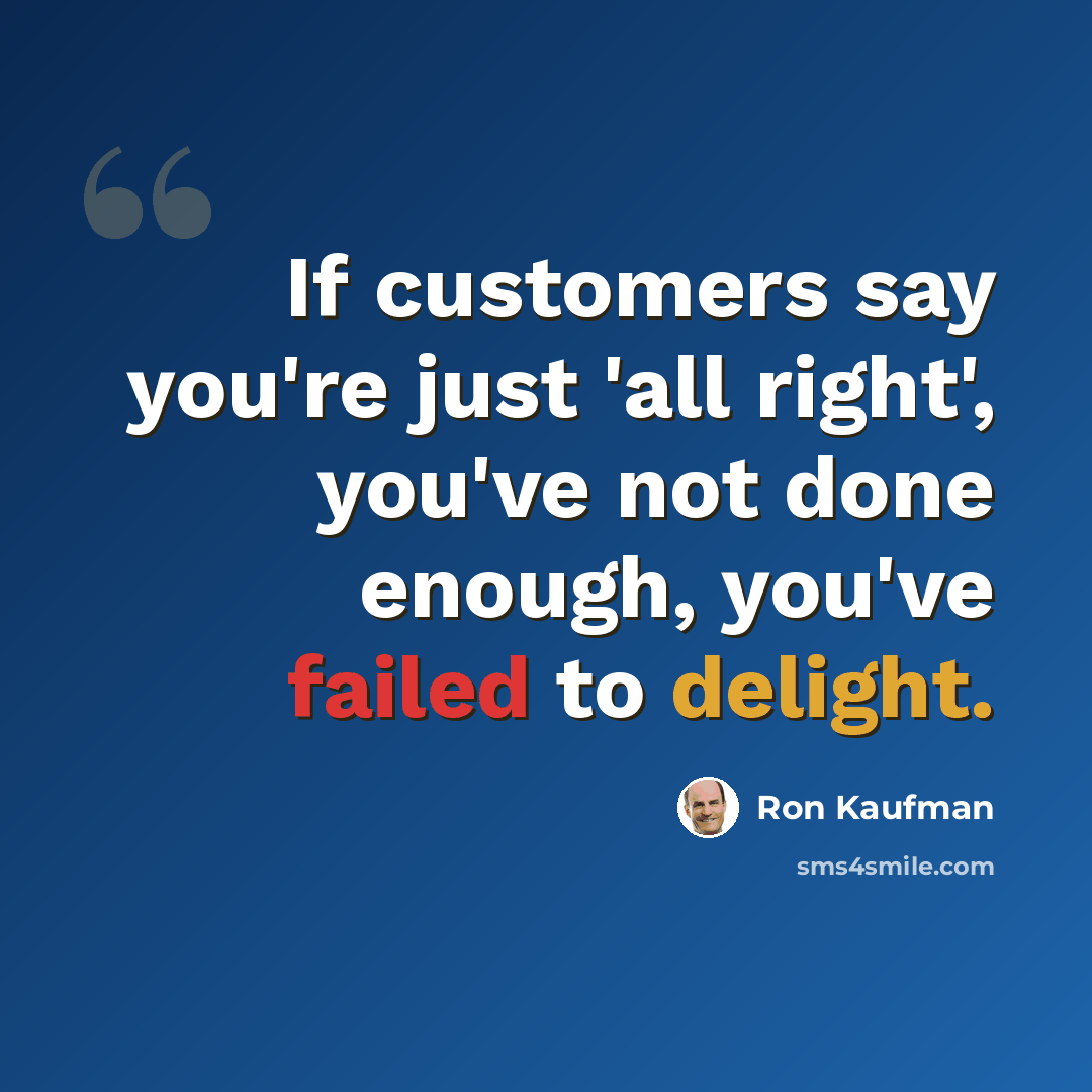 “If customers say you're just 'all right', you've not done enough, you've failed to delight.” quote by Ron Kaufman