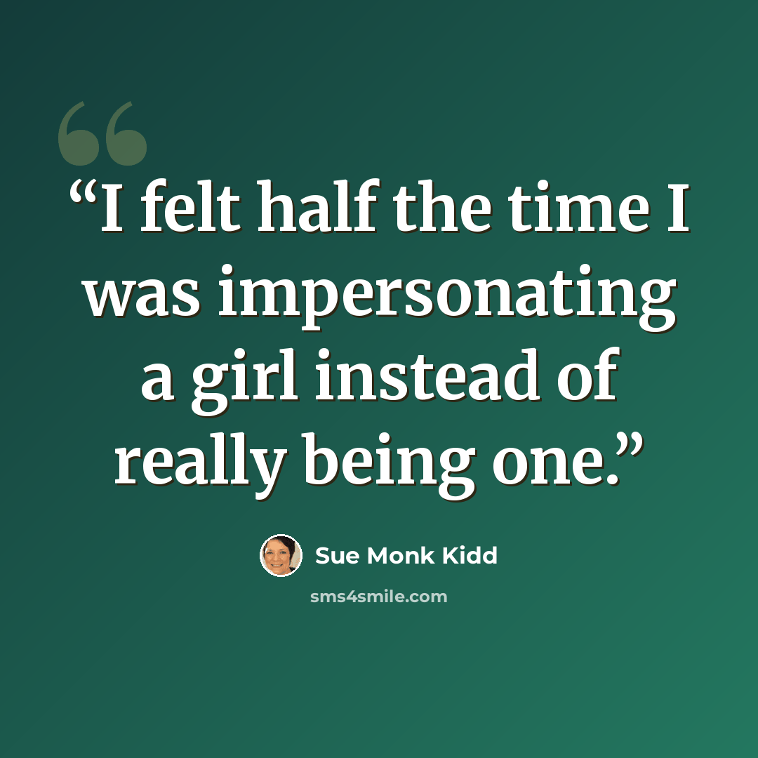 “I felt half the time I was impersonating a girl instead of really being one.” quote by Sue Monk Kidd