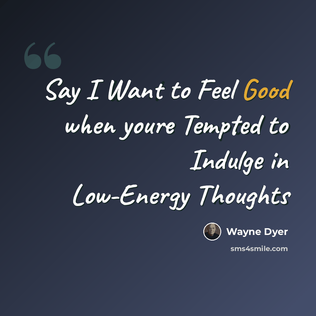 “Say I Want to Feel Good when youre Tempted to Indulge in Low-Energy Thoughts” quote by Wayne Dyer