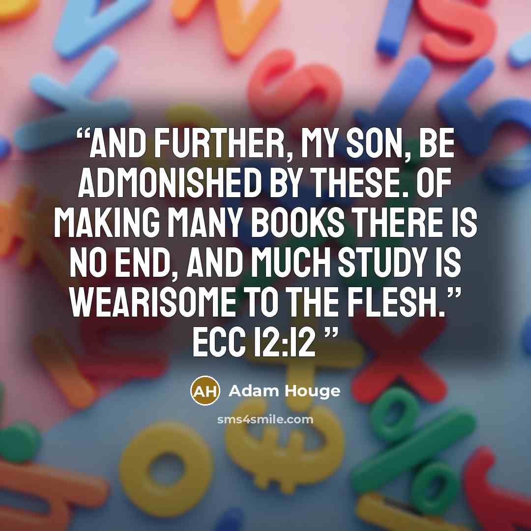“And further, my son, be admonished by these. Of making many books there is no end, and much study is wearisome to the flesh.” Ecc 12:12” quote by Adam Houge