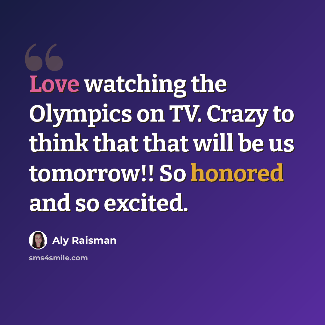 “Love watching the Olympics on TV. Crazy to think that that will be us tomorrow!! So honored and so excited.” quote by Aly Raisman