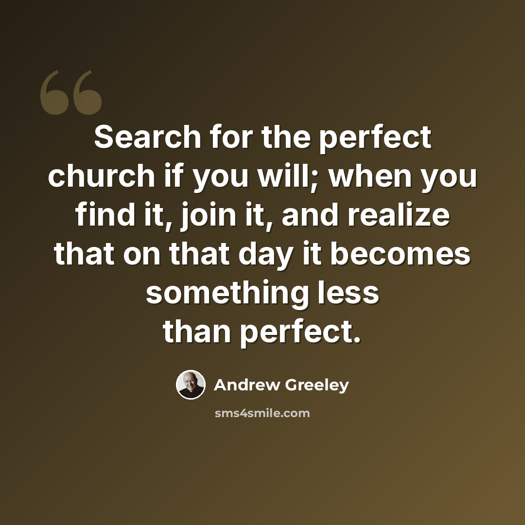 “Search for the perfect church if you will; when you find it, join it, and realize that on that day it becomes something less than perfect.” quote by Andrew Greeley