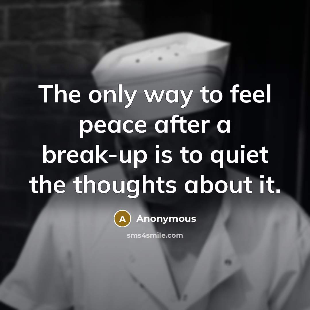 “The only way to feel peace after a break-up is to quiet the thoughts about it.” quote by Anonymous