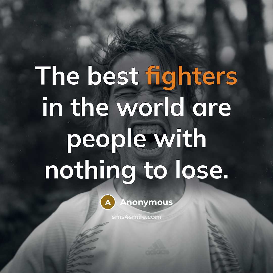 “The best fighters in the world are people with nothing to lose.” quote by Anonymous