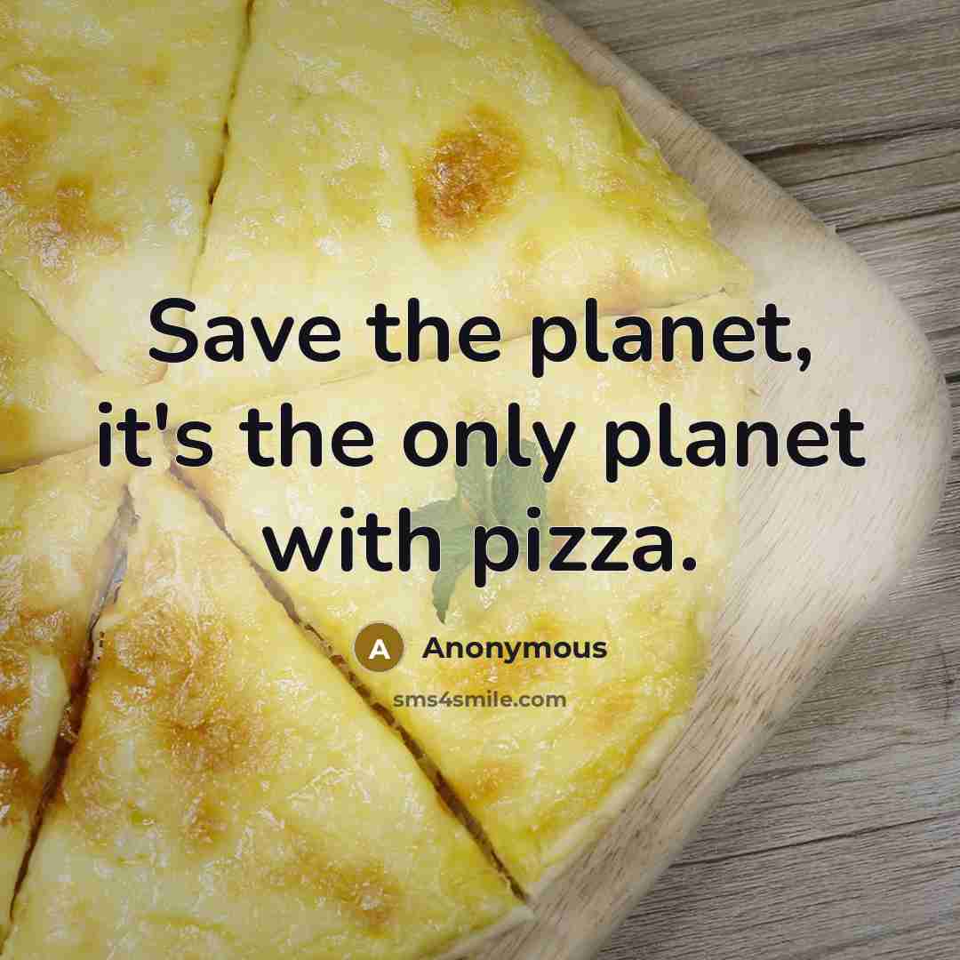 “Save the planet, it's the only planet with pizza.” quote by Anonymous