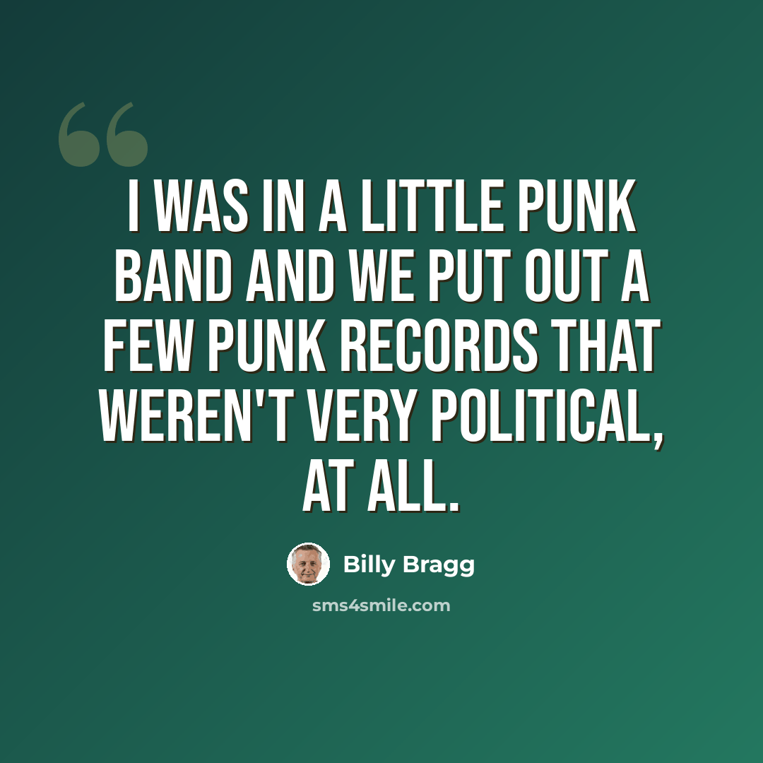 “I was in a little punk band and we put out a few punk records that weren't very political, at all.” quote by Billy Bragg