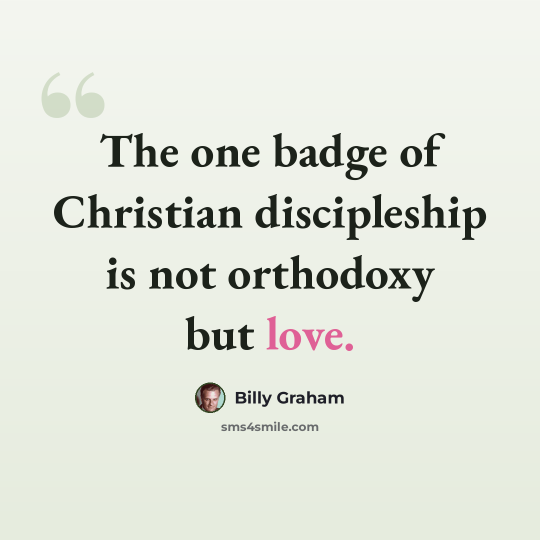 “The one badge of Christian discipleship is not orthodoxy but love.” quote by Billy Graham