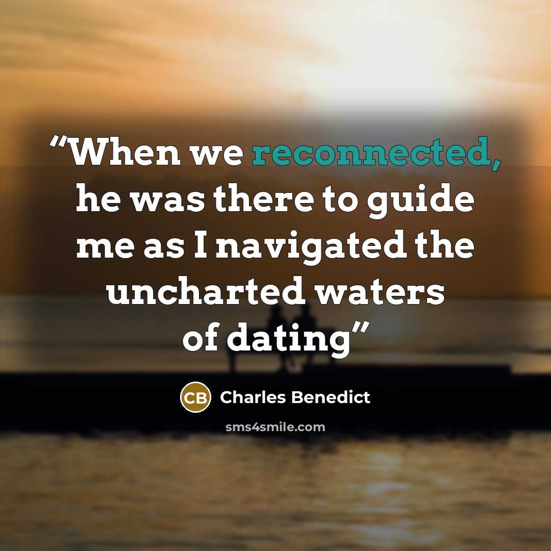 “When we reconnected, he was there to guide me as I navigated the uncharted waters of dating” quote by Charles Benedict