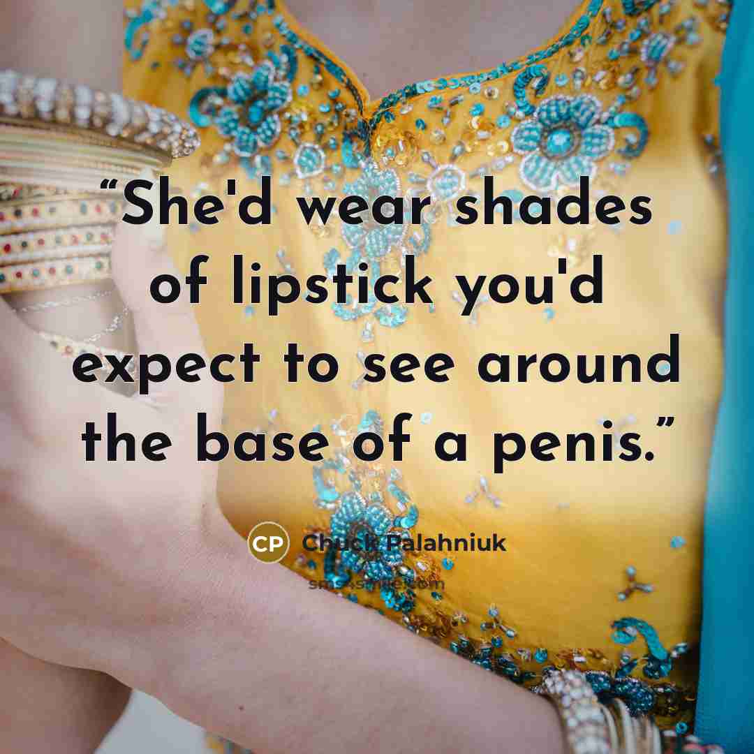 “She'd wear shades of lipstick you'd expect to see around the base of a penis.” quote by Chuck Palahniuk