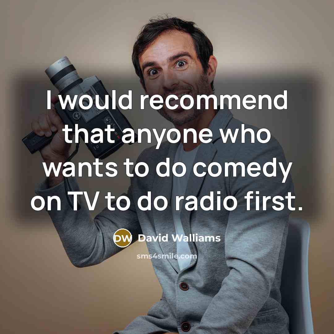 “I would recommend that anyone who wants to do comedy on TV to do radio first.” quote by David Walliams