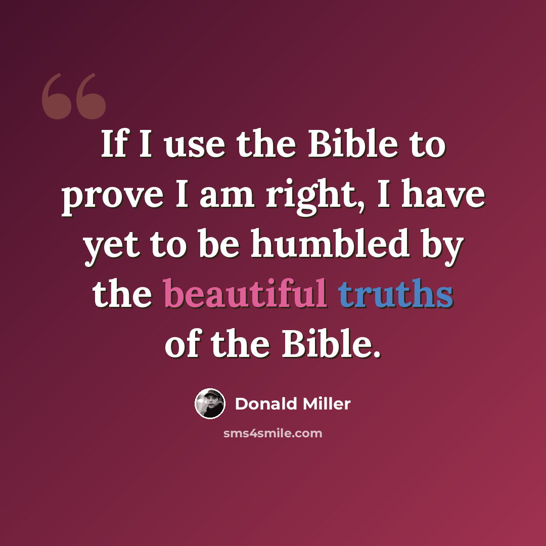 “If I use the Bible to prove I am right, I have yet to be humbled by the beautiful truths of the Bible.” quote by Donald Miller