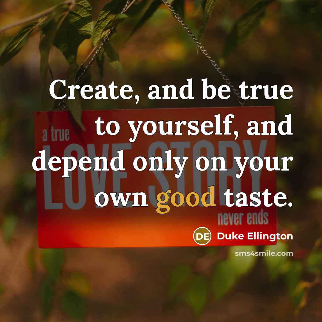 “Create, and be true to yourself, and depend only on your own good taste.” quote by Duke Ellington