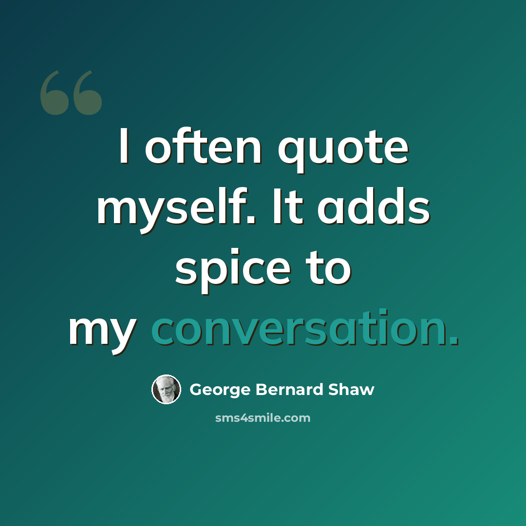 “I often quote myself. It adds spice to my conversation.” quote by George Bernard Shaw