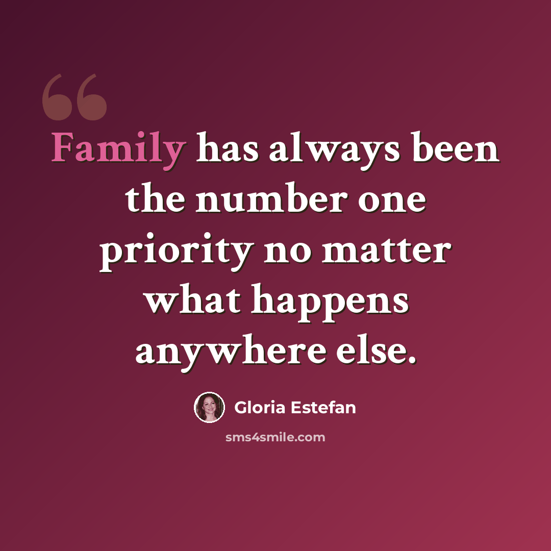 “Family has always been the number one priority no matter what happens anywhere else.” quote by Gloria Estefan