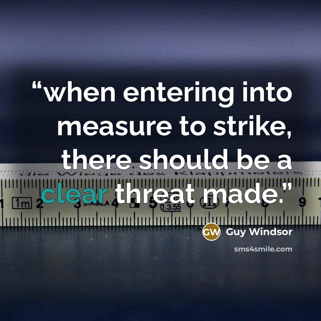 “when entering into measure to strike, there should be a clear threat made.” quote by Guy Windsor