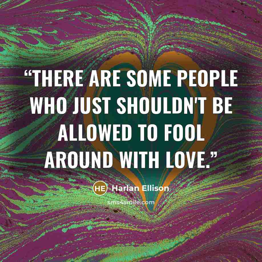 “There are some people who just shouldn't be allowed to fool around with love.” quote by Harlan Ellison