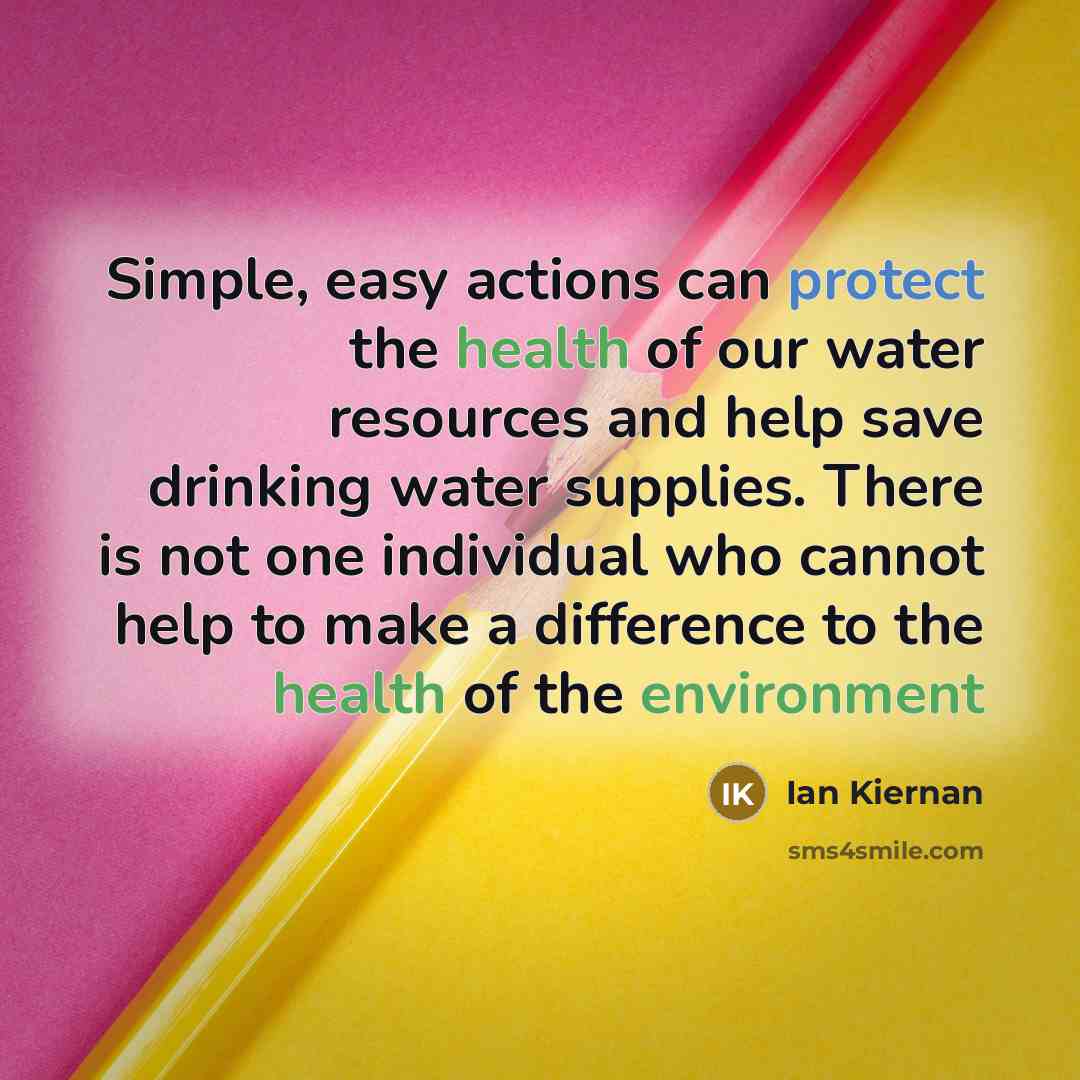 “Simple, easy actions can protect the health of our water resources and help save drinking water supplies. There is not one individual who cannot help to make a difference to the health of the environment” quote by Ian Kiernan