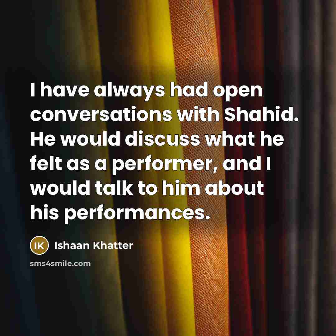 “I have always had open conversations with Shahid. He would discuss what he felt as a performer, and I would talk to him about his performances.” quote by Ishaan Khatter