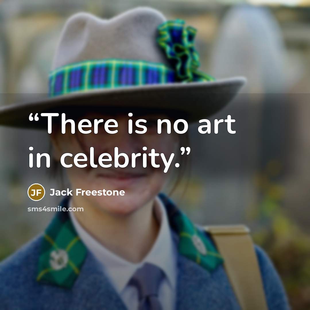 “There is no art in celebrity.” quote by Jack Freestone