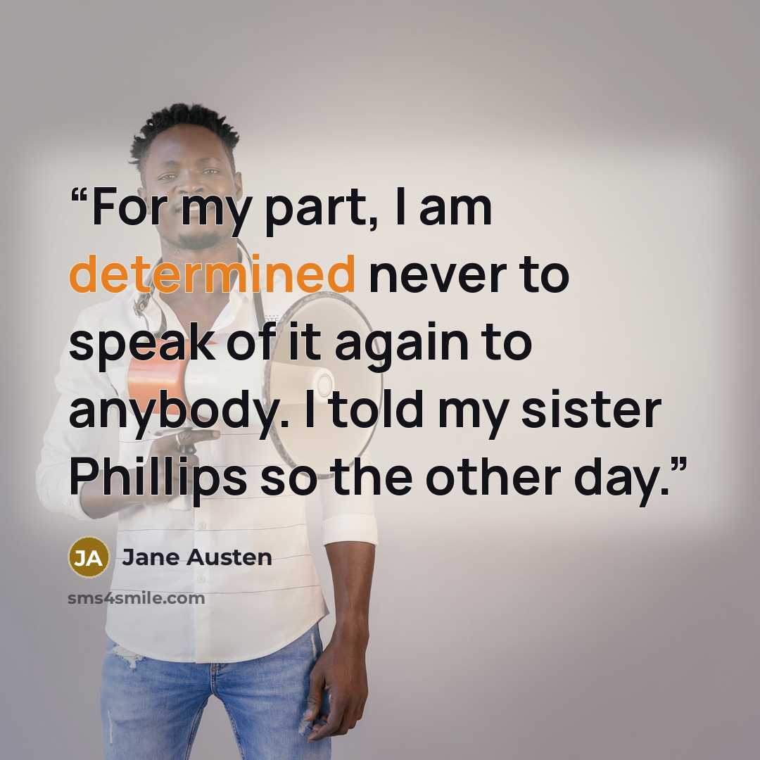 “For my part, I am determined never to speak of it again to anybody. I told my sister Phillips so the other day.” quote by Jane Austen