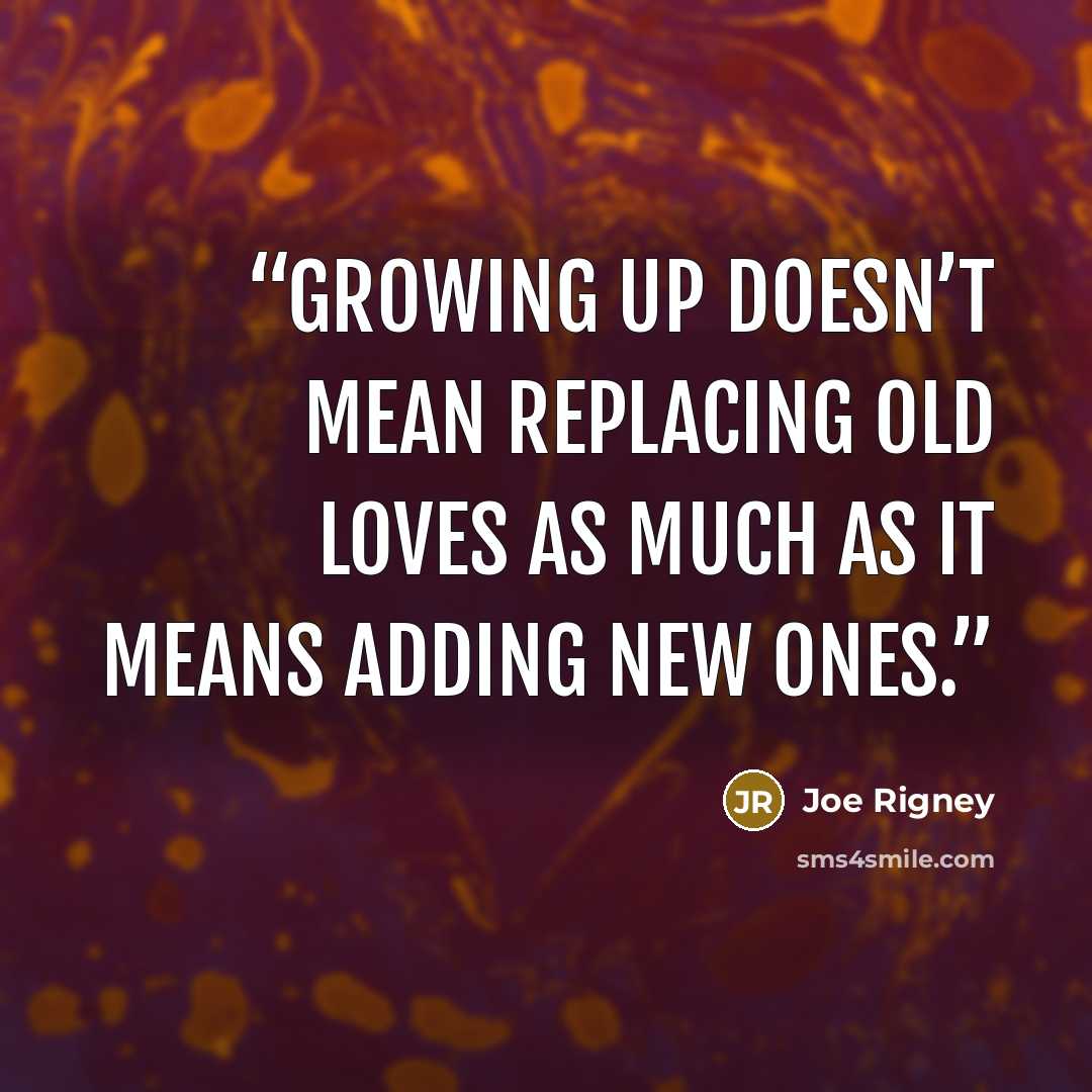 “Growing up doesn’t mean replacing old loves as much as it means adding new ones.” quote by Joe Rigney