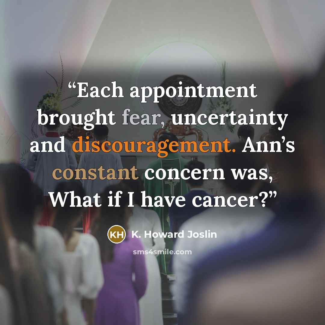 “Each appointment brought fear, uncertainty and discouragement. Ann’s constant concern was, What if I have cancer?” quote by K. Howard Joslin