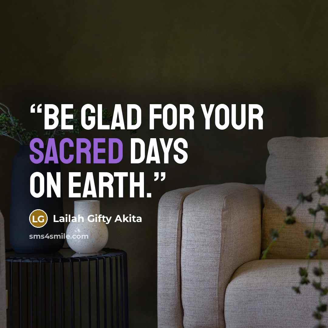 “Be glad for your sacred days on earth.” quote by Lailah Gifty Akita