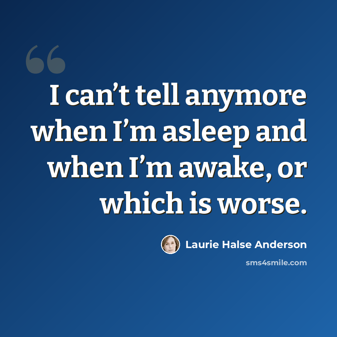“I can’t tell anymore when I’m asleep and when I’m awake, or which is worse.” quote by Laurie Halse Anderson