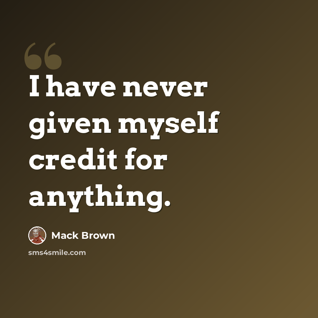 “I have never given myself credit for anything.” quote by Mack Brown