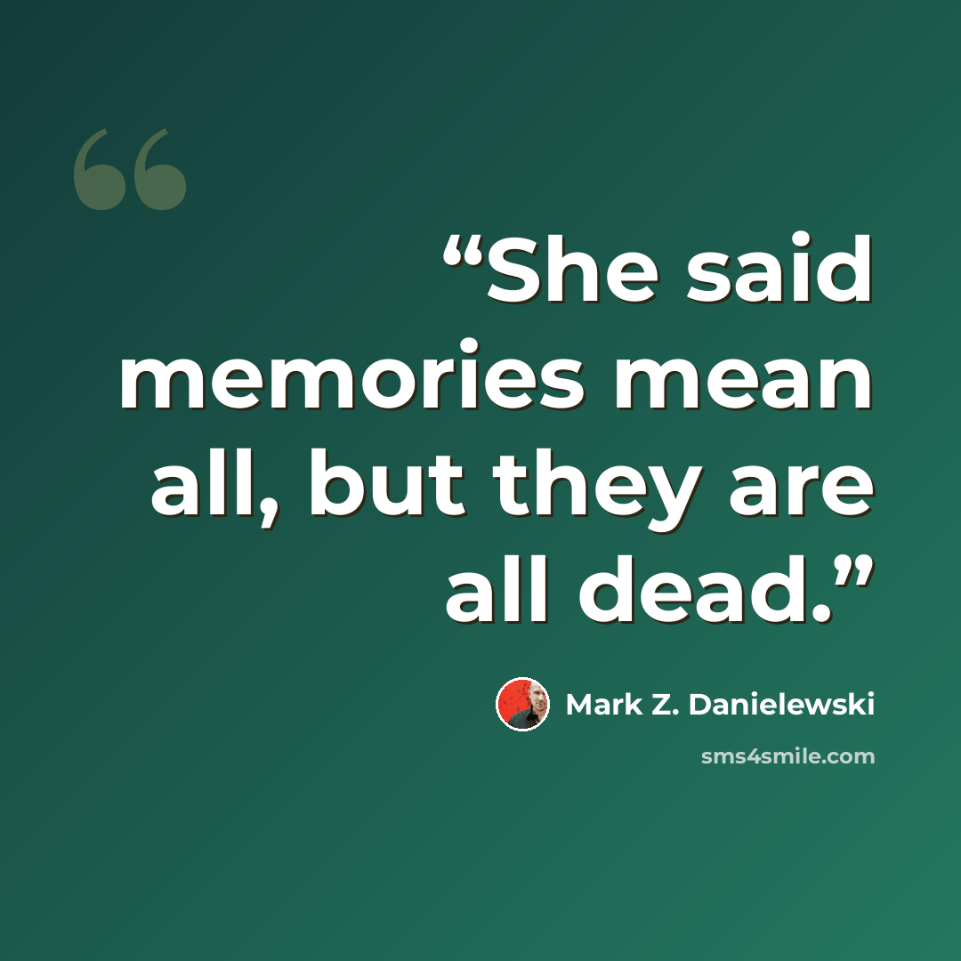 “She said memories mean all, but they are all dead.” quote by Mark Z. Danielewski