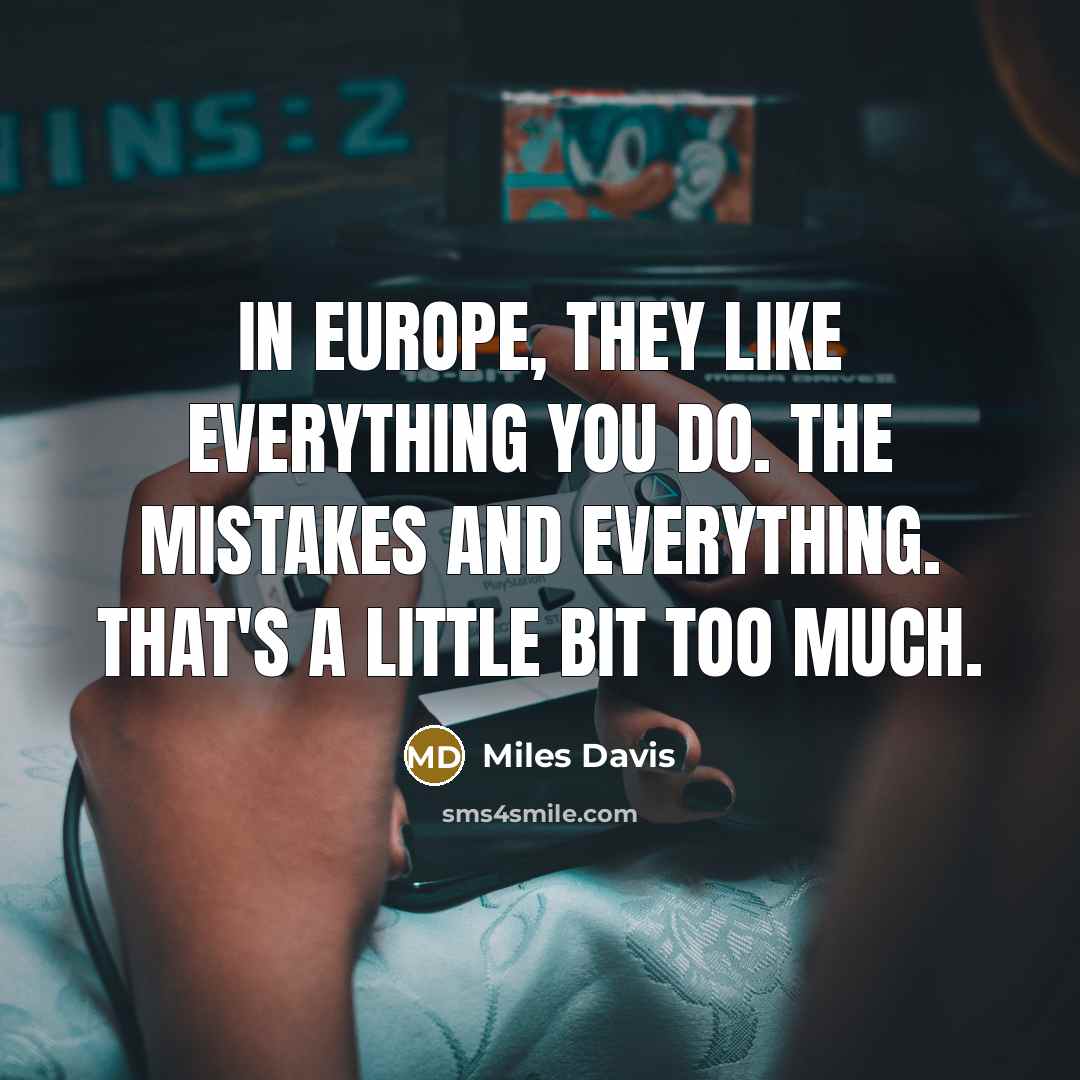 “In Europe, they like everything you do. The mistakes and everything. That's a little bit too much.” quote by Miles Davis