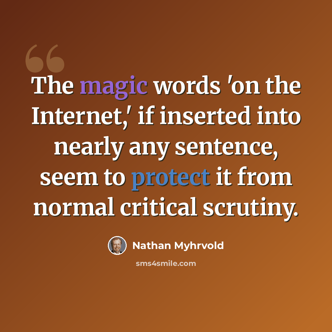 “The magic words 'on the Internet,' if inserted into nearly any sentence, seem to protect it from normal critical scrutiny.” quote by Nathan Myhrvold