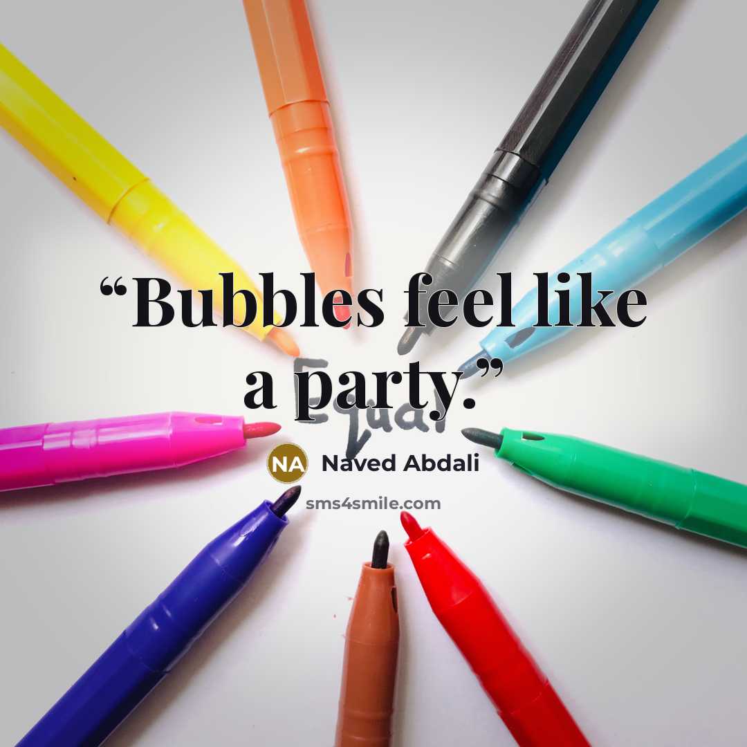 “Bubbles feel like a party.” quote by Naved Abdali