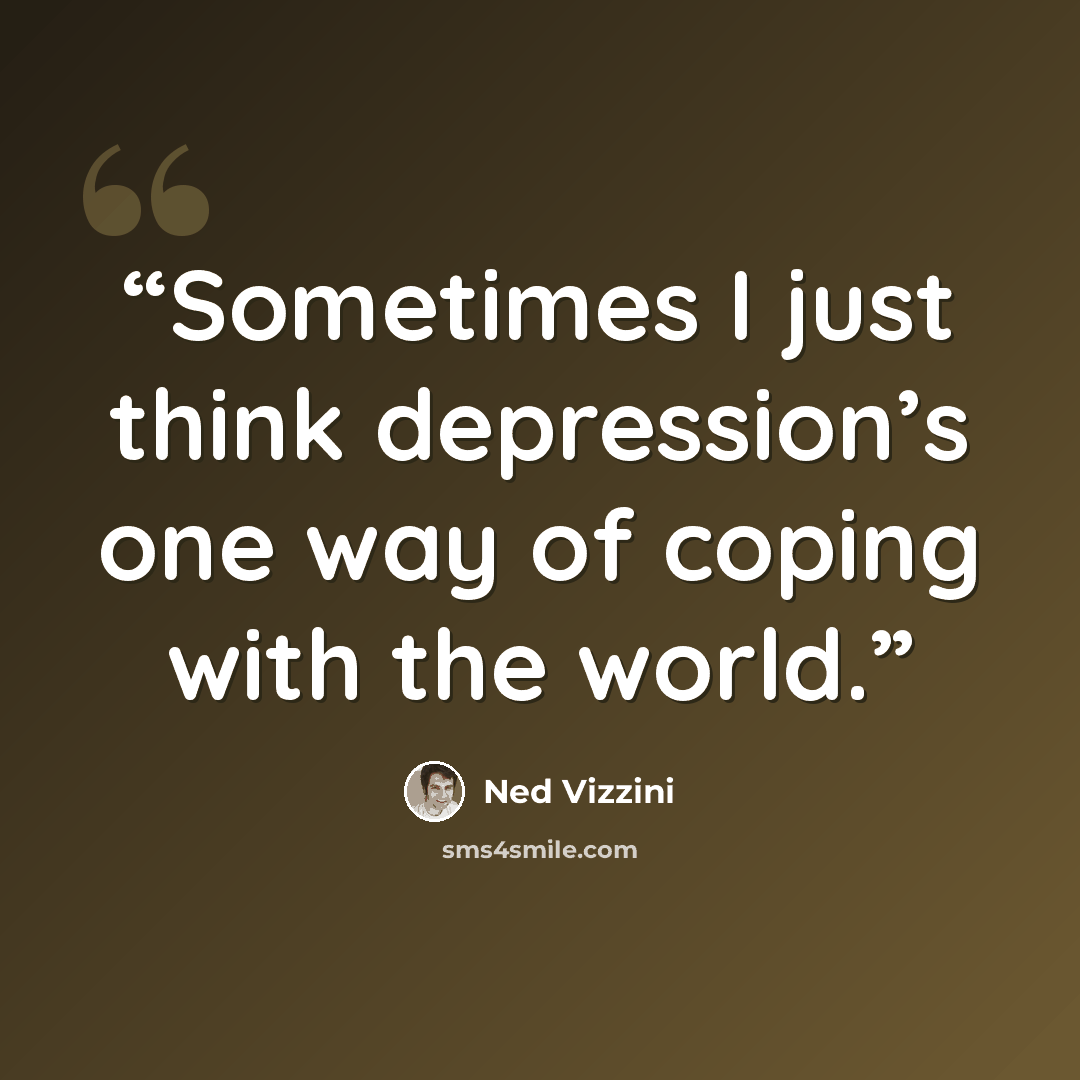 “Sometimes I just think depression’s one way of coping with the world.” quote by Ned Vizzini